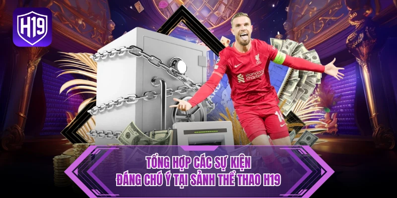 Tổng hợp các sự kiện đáng chú ý tại sảnh thể thao H19
